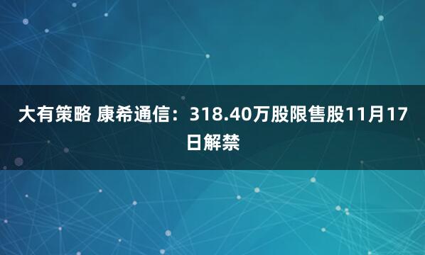 大有策略 康希通信：318.40万股限售股11月17日解禁