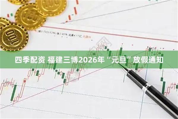 四季配资 福建三博2026年“元旦”放假通知