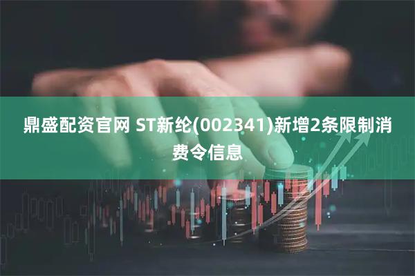 鼎盛配资官网 ST新纶(002341)新增2条限制消费令信息